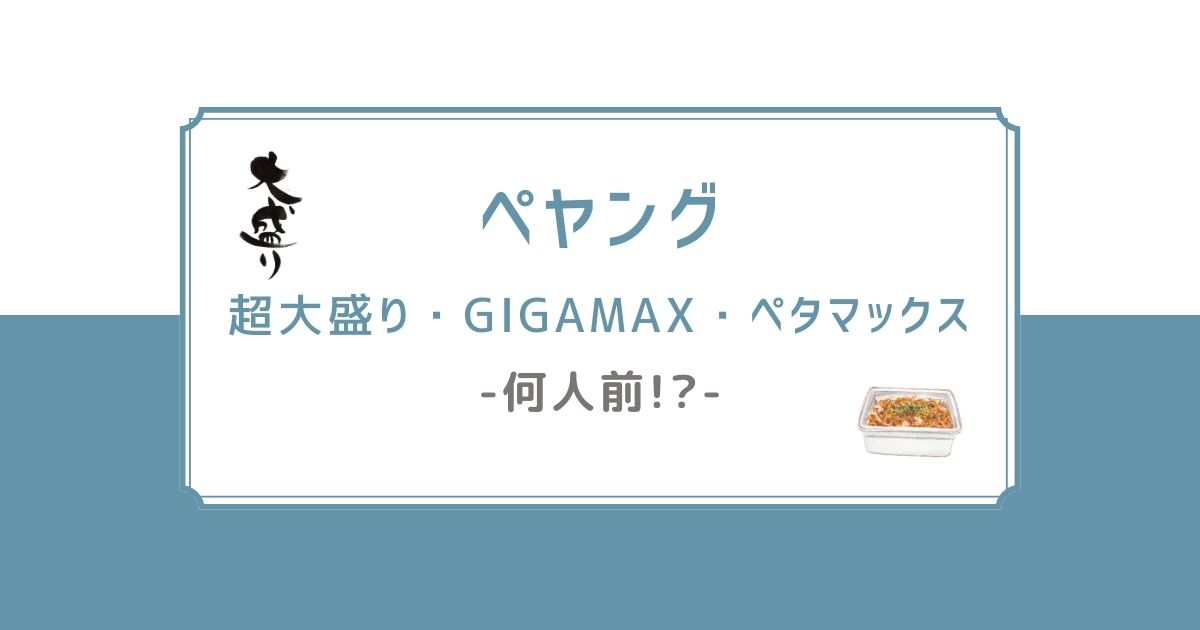 【ペヤング】超大盛り・超超超大盛GIGAMAX・ペタマックスは何人前？